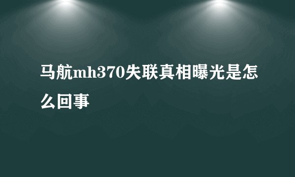 马航mh370失联真相曝光是怎么回事