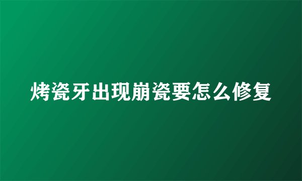 烤瓷牙出现崩瓷要怎么修复