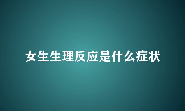 女生生理反应是什么症状