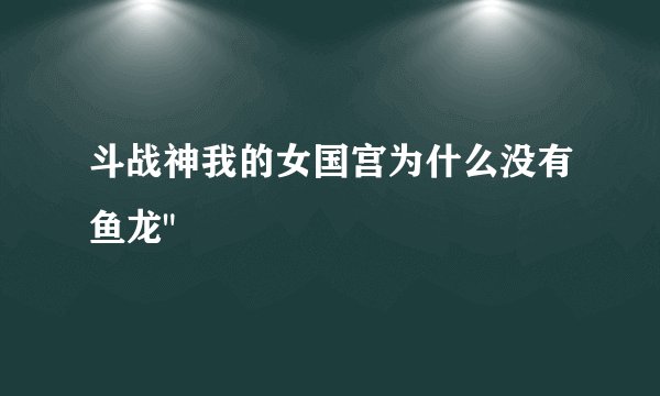 斗战神我的女国宫为什么没有鱼龙