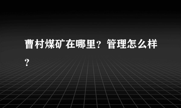 曹村煤矿在哪里？管理怎么样？