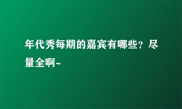 年代秀每期的嘉宾有哪些？尽量全啊~