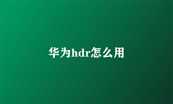 华为hdr怎么用