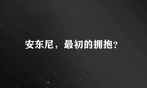 安东尼，最初的拥抱？