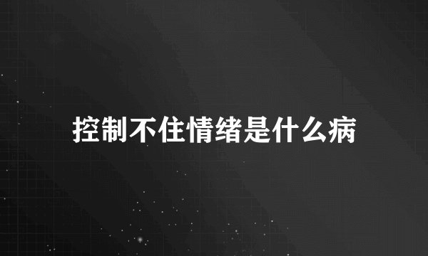 控制不住情绪是什么病