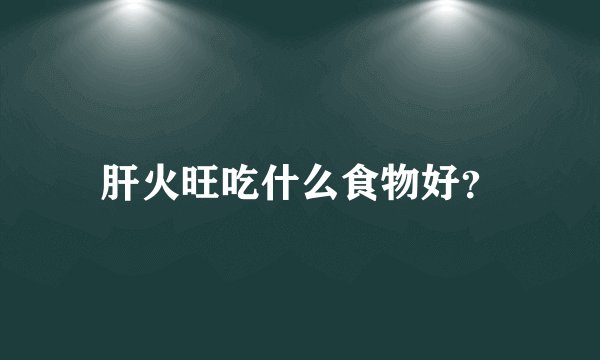 肝火旺吃什么食物好？