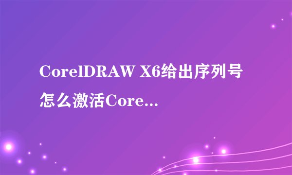 CorelDRAW X6给出序列号怎么激活Corelkey
