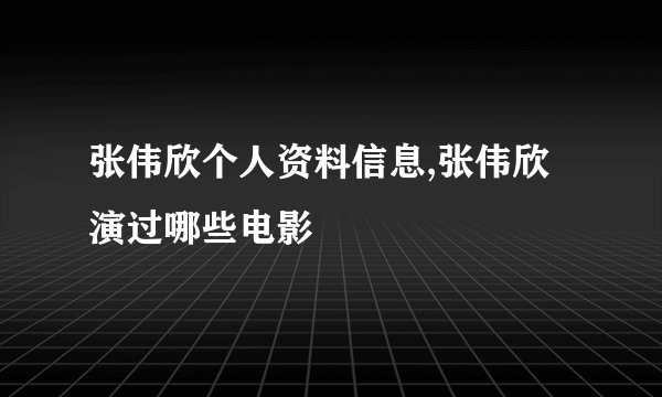 张伟欣个人资料信息,张伟欣演过哪些电影
