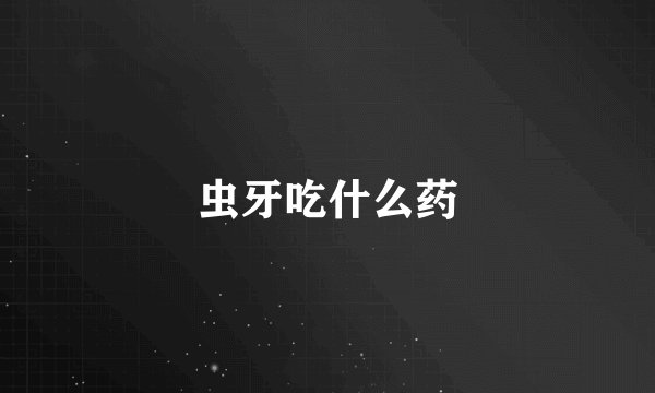 虫牙吃什么药