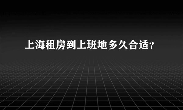 上海租房到上班地多久合适？