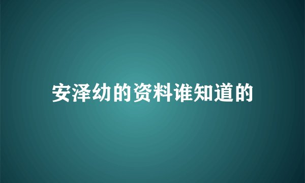 安泽幼的资料谁知道的