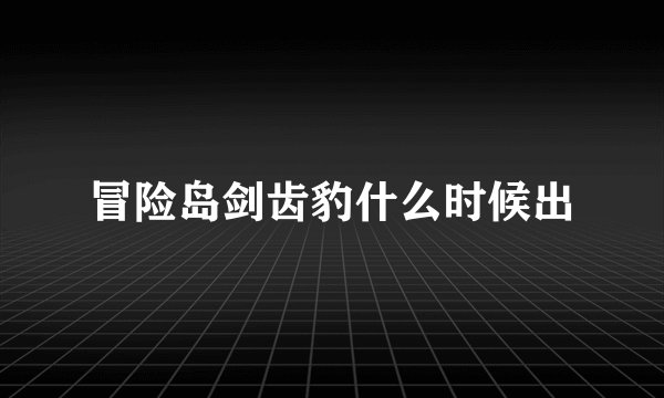 冒险岛剑齿豹什么时候出