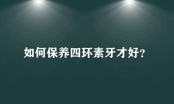 如何保养四环素牙才好？