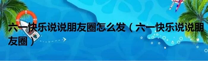 六一快乐说说朋友圈怎么发（六一快乐说说朋友圈）