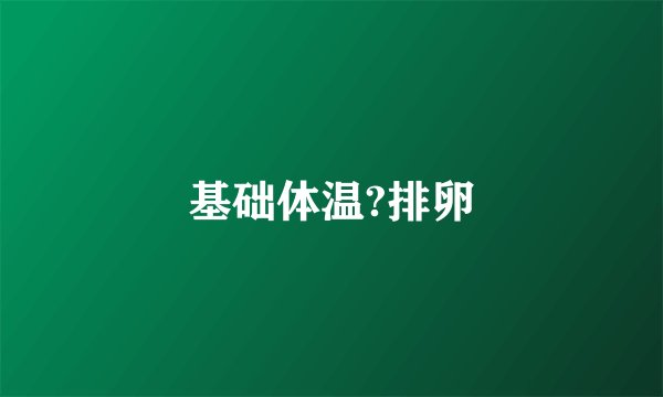 基础体温?排卵