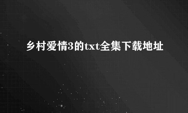 乡村爱情3的txt全集下载地址