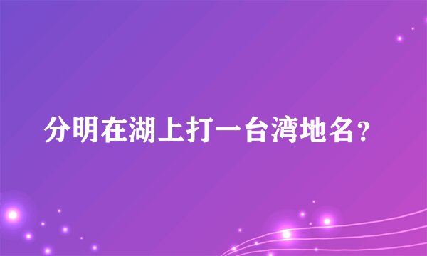 分明在湖上打一台湾地名？
