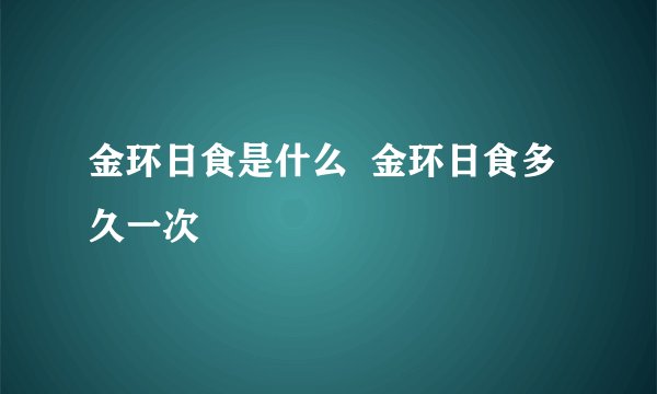 金环日食是什么  金环日食多久一次