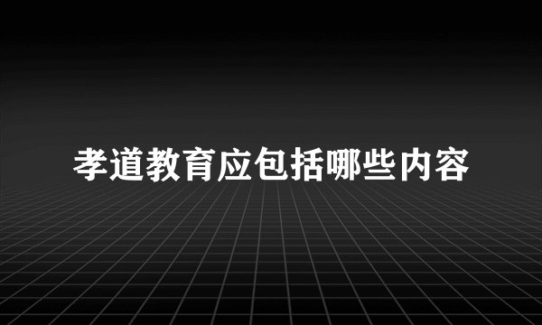 孝道教育应包括哪些内容