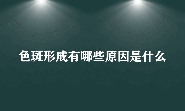 色斑形成有哪些原因是什么