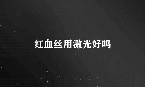 红血丝用激光好吗