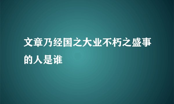 文章乃经国之大业不朽之盛事的人是谁