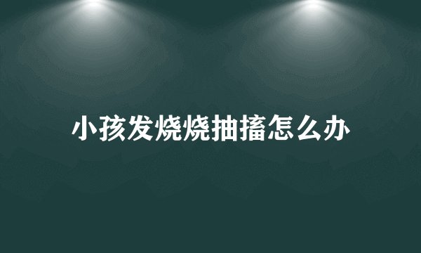 小孩发烧烧抽搐怎么办