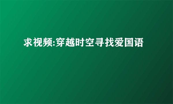求视频:穿越时空寻找爱国语