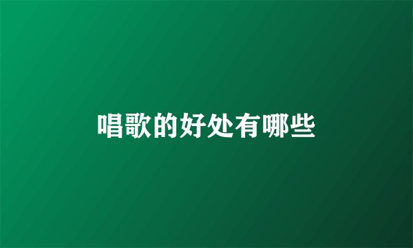 唱歌的好处有哪些