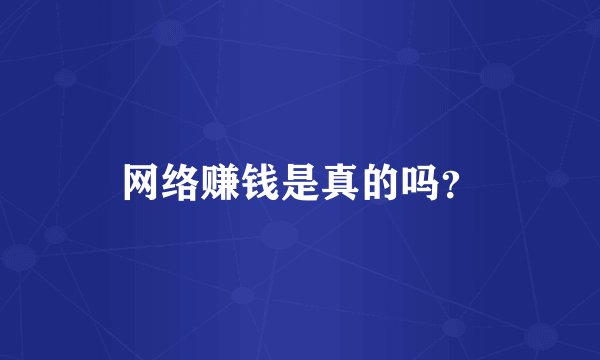 网络赚钱是真的吗?