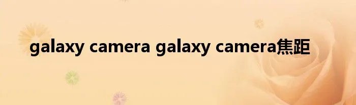 galaxy camera galaxy camera焦距