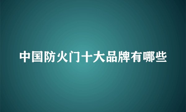 中国防火门十大品牌有哪些