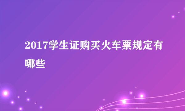 2017学生证购买火车票规定有哪些
