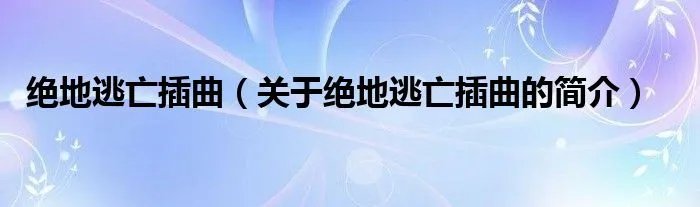 绝地逃亡插曲（关于绝地逃亡插曲的简介）