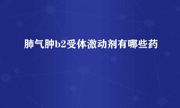 肺气肿b2受体激动剂有哪些药