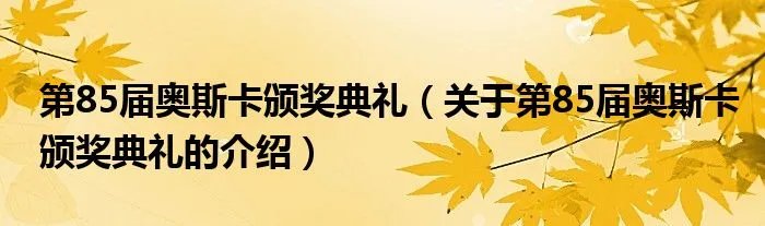 第85届奥斯卡颁奖典礼（关于第85届奥斯卡颁奖典礼的介绍）