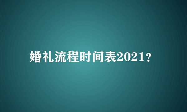 婚礼流程时间表2021？