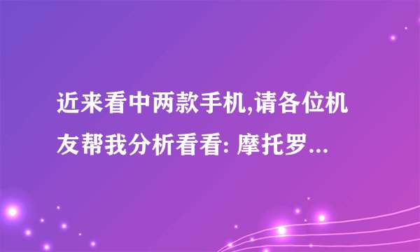 近来看中两款手机,请各位机友帮我分析看看: 摩托罗拉XT800+、HTC新渴望VC,我有电信和联通卡,上网电信卡