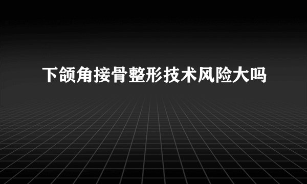 下颌角接骨整形技术风险大吗
