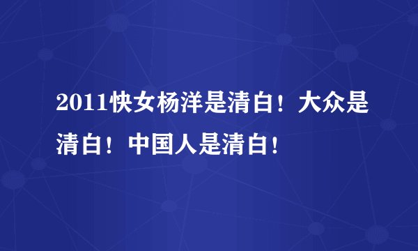 2011快女杨洋是清白！大众是清白！中国人是清白！