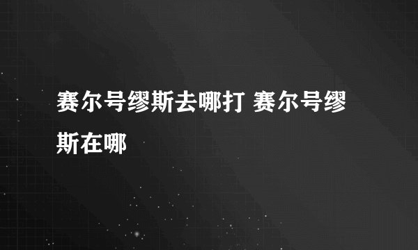 赛尔号缪斯去哪打 赛尔号缪斯在哪
