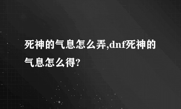 死神的气息怎么弄,dnf死神的气息怎么得?