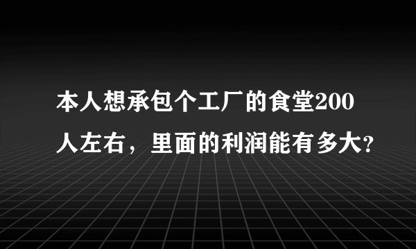 本人想承包个工厂的食堂200人左右，里面的利润能有多大？