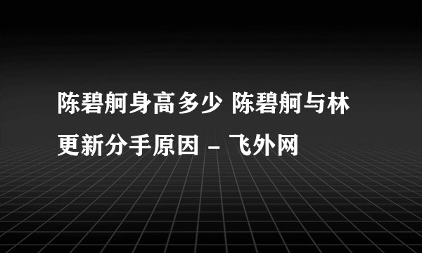 陈碧舸身高多少 陈碧舸与林更新分手原因 - 飞外网