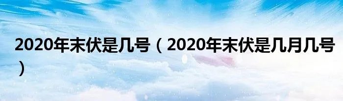 2020年末伏是几号（2020年末伏是几月几号）