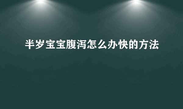 半岁宝宝腹泻怎么办快的方法