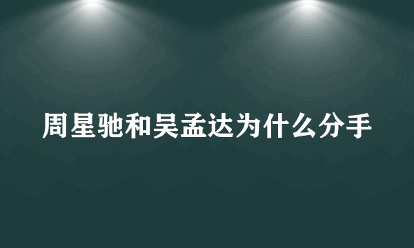 周星驰和吴孟达为什么分手