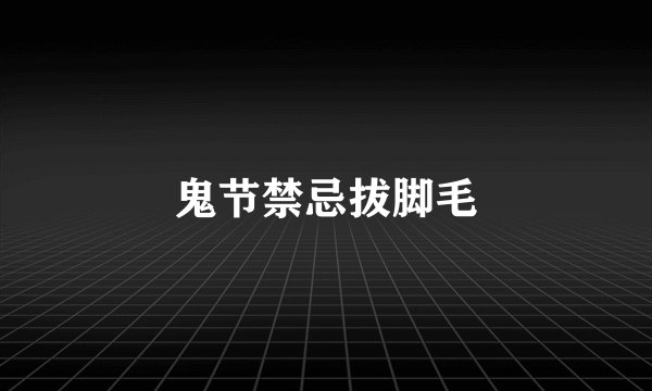 鬼节禁忌拔脚毛