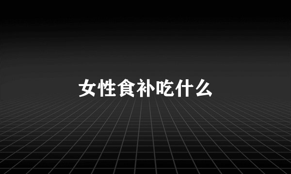 女性食补吃什么