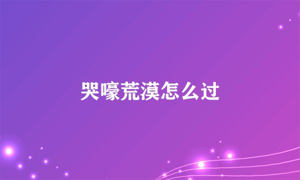 哭嚎荒漠怎么过